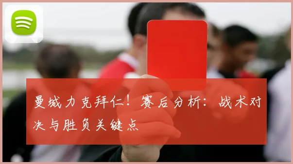 曼城力克拜仁！赛后分析：战术对决与胜负关键点