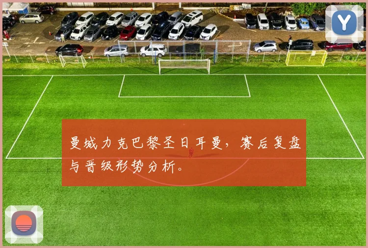 曼城力克巴黎圣日耳曼，赛后复盘与晋级形势分析。