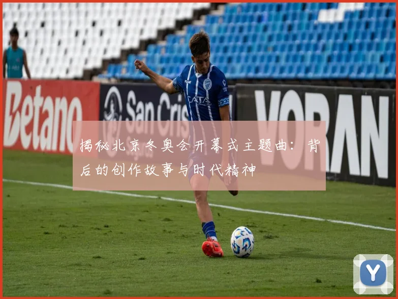 揭秘北京冬奥会开幕式主题曲：背后的创作故事与时代精神