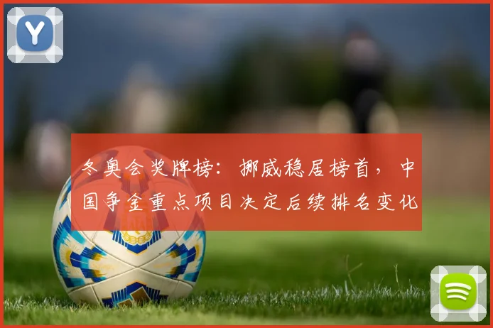 冬奥会奖牌榜：挪威稳居榜首，中国争金重点项目决定后续排名变化