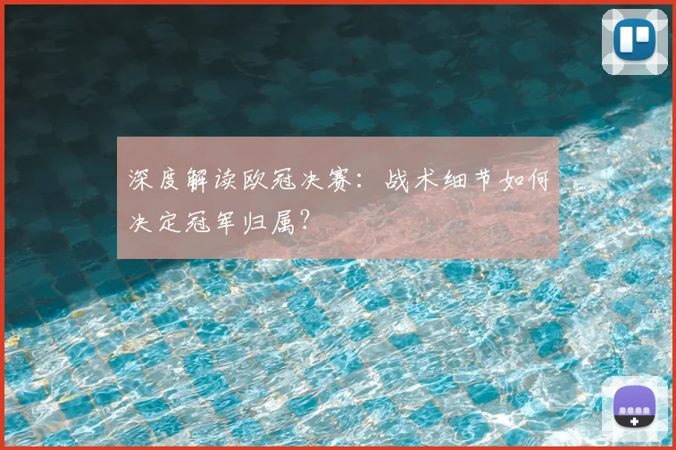 深度解读欧冠决赛：战术细节如何决定冠军归属？