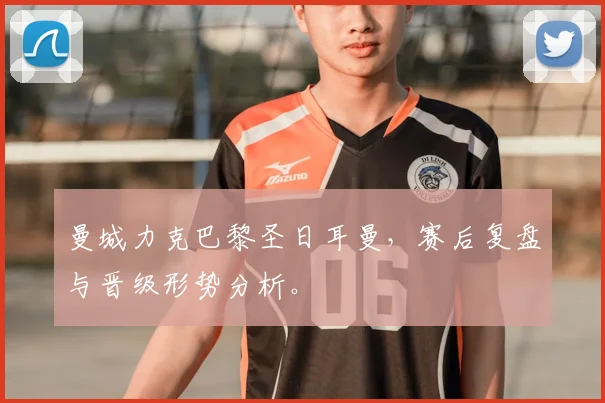 曼城力克巴黎圣日耳曼，赛后复盘与晋级形势分析。