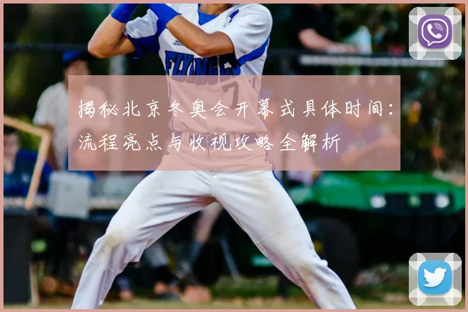 揭秘北京冬奥会开幕式具体时间：流程亮点与收视攻略全解析