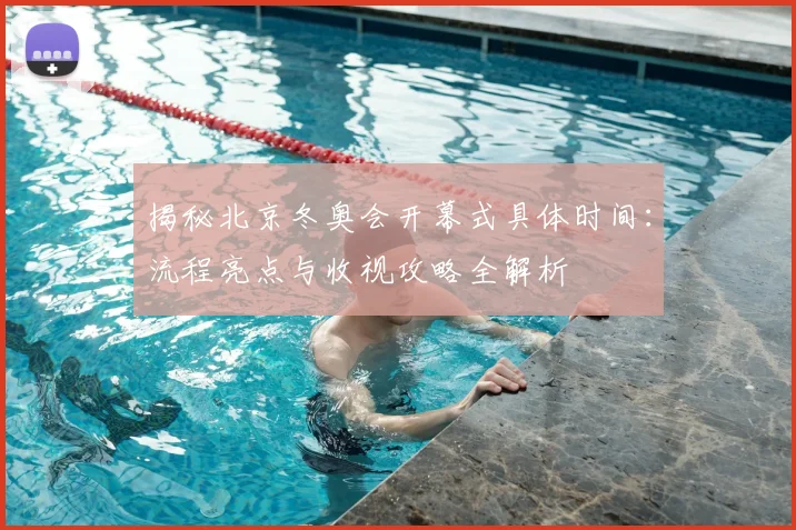 揭秘北京冬奥会开幕式具体时间：流程亮点与收视攻略全解析
