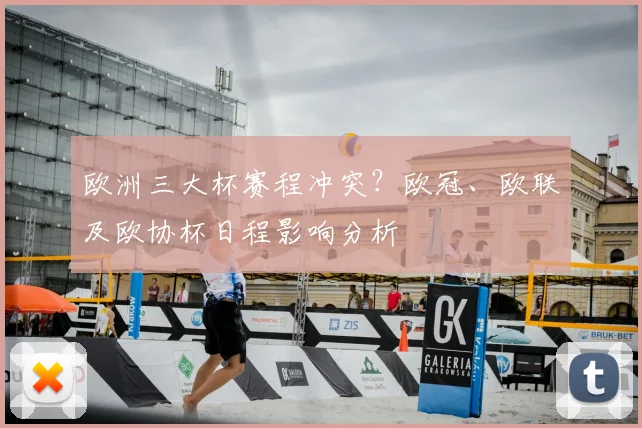 欧洲三大杯赛程冲突？欧冠、欧联及欧协杯日程影响分析